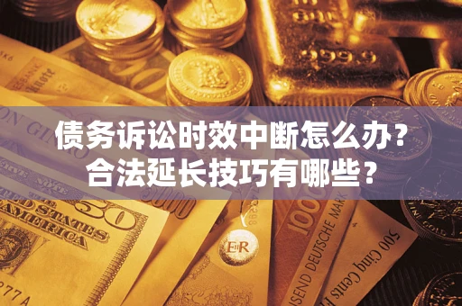 北京债务诉讼时效中断怎么办？合法延长技巧有哪些？