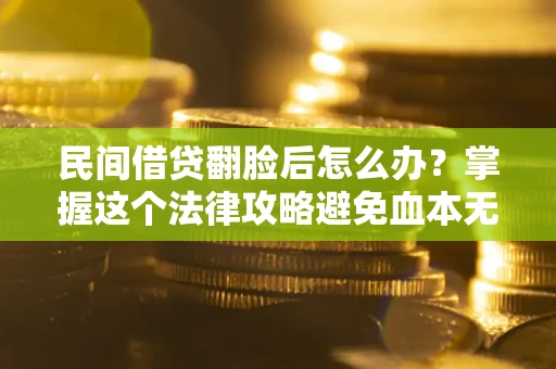 北京民间借贷翻脸后怎么办？掌握这个法律攻略避免血本无归