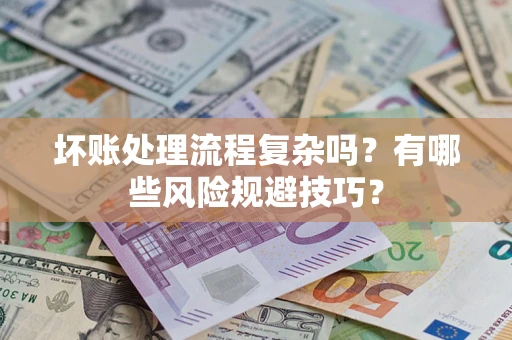 北京坏账处理流程复杂吗？有哪些风险规避技巧？
