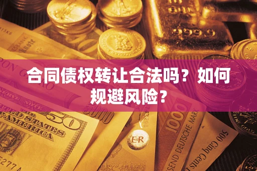 北京合同债权转让合法吗?如何规避风险? 北京合同债权转让合法吗?如何规避风险?