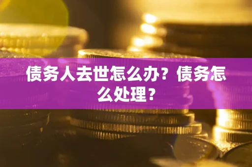 北京债务人去世怎么办？债务怎么处理？
