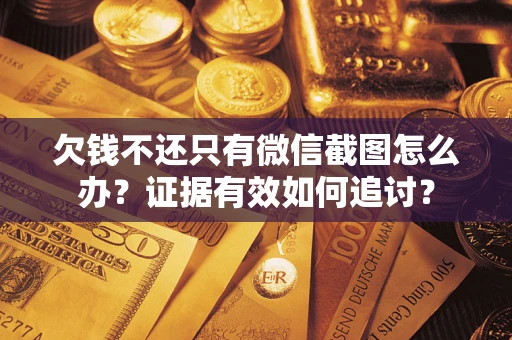 北京欠钱不还只有微信截图怎么办？证据有效如何追讨？