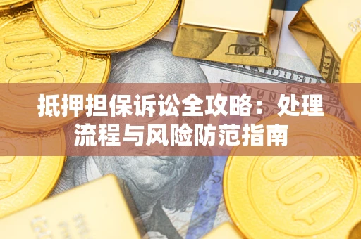 北京抵押担保诉讼全攻略：处理流程与风险防范指南