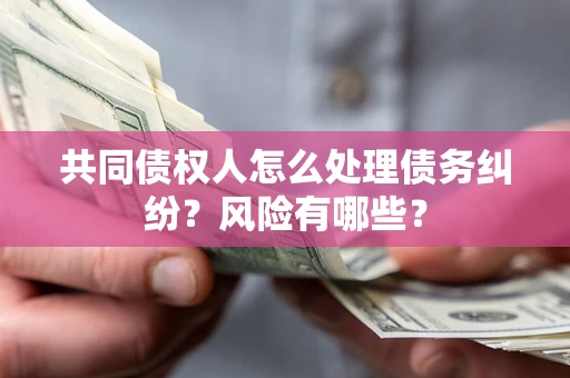 北京共同债权人怎么处理债务纠纷？风险有哪些？
