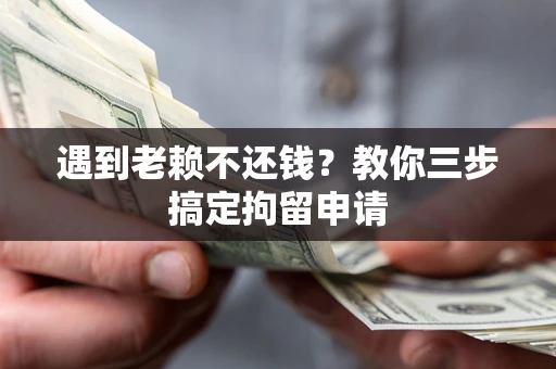 北京遇到老赖不还钱？教你三步搞定拘留申请