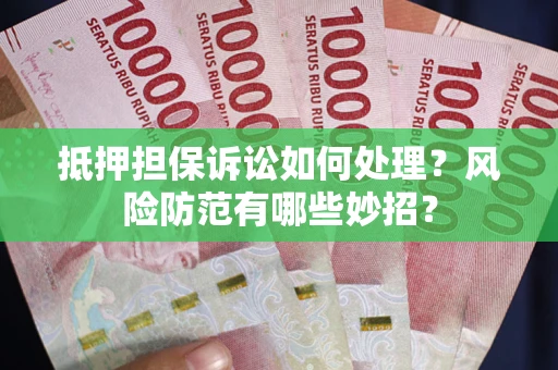 北京抵押担保诉讼如何处理？风险防范有哪些妙招？