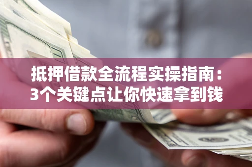 北京抵押借款全流程实操指南：3个关键点让你快速拿到钱