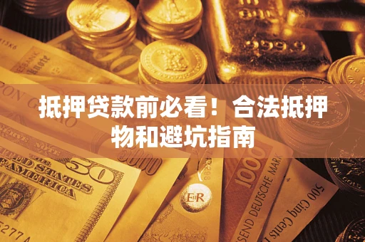 北京抵押贷款前必看！合法抵押物和避坑指南