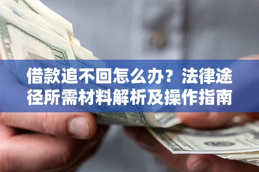 北京借款追不回怎么办?法律途径所需材料解析及操作指南 北京借款追不回怎么办?法律途径所需材料解析及操作指南