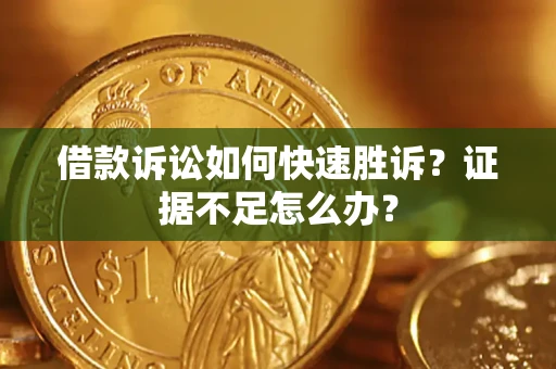 北京借款诉讼如何快速胜诉？证据不足怎么办？