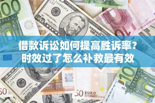 北京借款诉讼如何提高胜诉率？时效过了怎么补救最有效