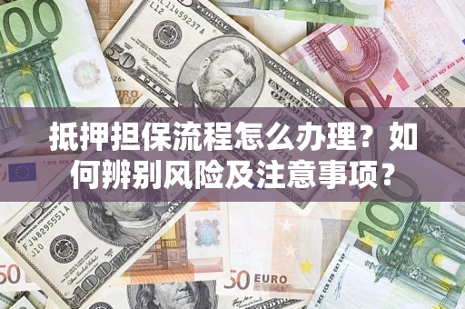北京抵押担保流程怎么办理？如何辨别风险及注意事项？