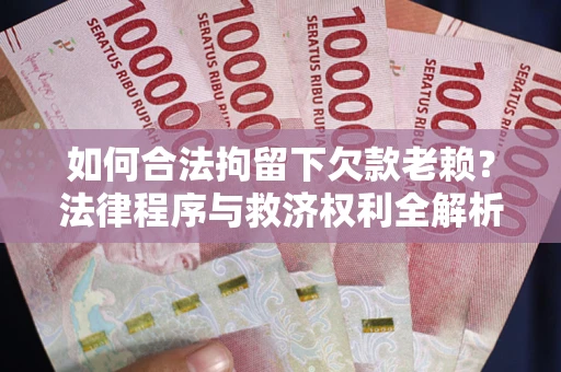 北京如何合法拘留下欠款老赖？法律程序与救济权利全解析