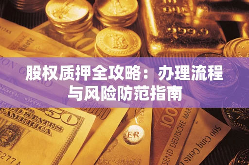 北京股权质押全攻略：办理流程与风险防范指南