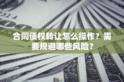 北京合同债权转让怎么操作？需要规避哪些风险？