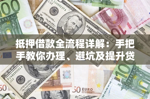 北京抵押借款全流程详解：手把手教你办理、避坑及提升贷款额度