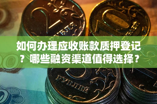 北京如何办理应收账款质押登记？哪些融资渠道值得选择？