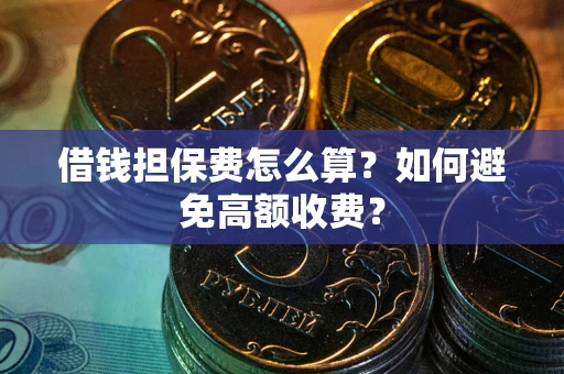 北京借钱担保费怎么算？如何避免高额收费？