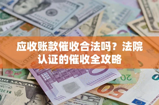 北京应收账款催收合法吗？法院认证的催收全攻略