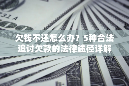 北京欠钱不还怎么办？5种合法追讨欠款的法律途径详解
