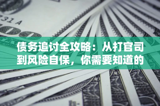 北京债务追讨全攻略：从打官司到风险自保，你需要知道的法律智慧