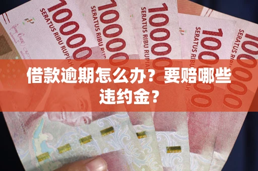 北京借款逾期怎么办？要赔哪些违约金？