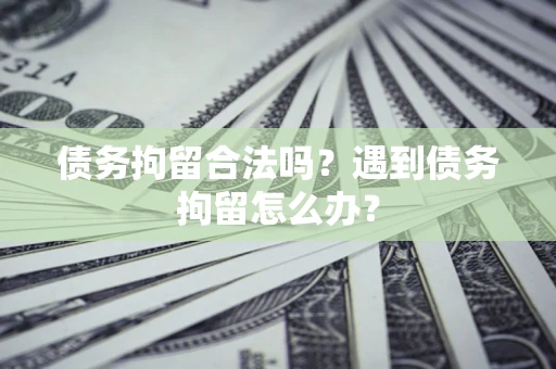 北京债务拘留合法吗？遇到债务拘留怎么办？