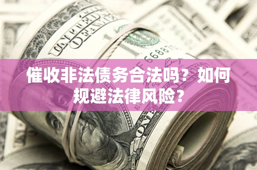 北京催收非法债务合法吗？如何规避法律风险？