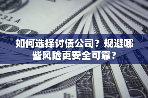 北京如何选择讨债公司？规避哪些风险更安全可靠？