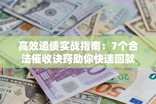 北京高效追债实战指南：7个合法催收诀窍助你快速回款