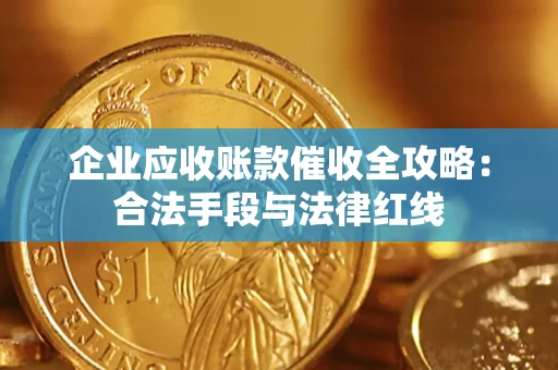 北京企业应收账款催收全攻略：合法手段与法律红线