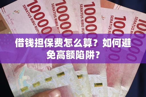 北京借钱担保费怎么算？如何避免高额陷阱？