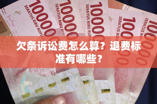 北京欠条诉讼费怎么算？退费标准有哪些？