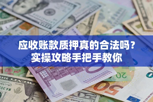 北京应收账款质押真的合法吗？实操攻略手把手教你