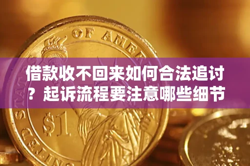 北京借款收不回来如何合法追讨？起诉流程要注意哪些细节？