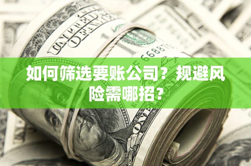 北京如何筛选要账公司？规避风险需哪招？