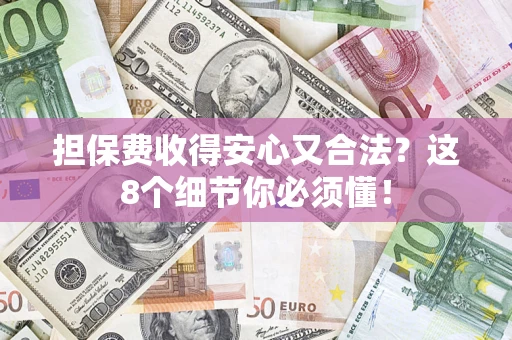 北京担保费收得安心又合法？这8个细节你必须懂！