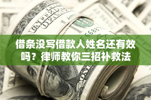 北京借条没写借款人姓名还有效吗？律师教你三招补救法
