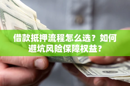 北京借款抵押流程怎么选？如何避坑风险保障权益？