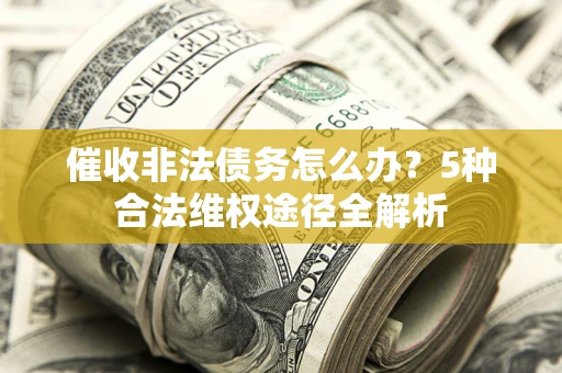 北京催收非法债务怎么办？5种合法维权途径全解析