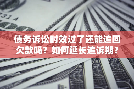 北京债务诉讼时效过了还能追回欠款吗？如何延长追诉期？
