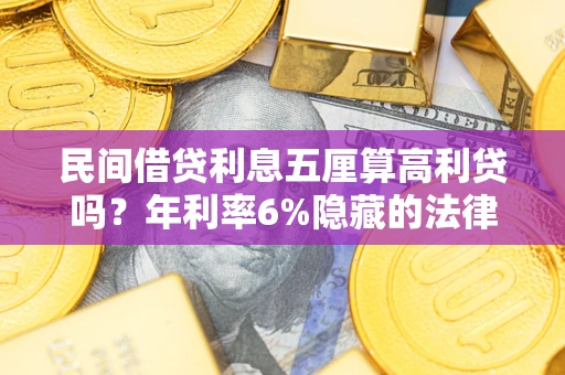 北京民间借贷利息五厘算高利贷吗？年利率6%隐藏的法律风险全解析