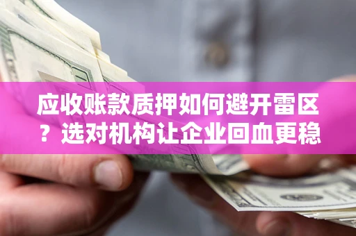 北京应收账款质押如何避开雷区？选对机构让企业回血更稳