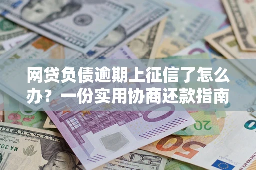 北京网贷负债逾期上征信了怎么办？一份实用协商还款指南请收好