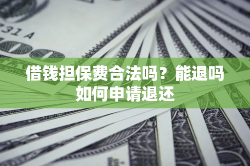 北京借钱担保费合法吗？能退吗如何申请退还