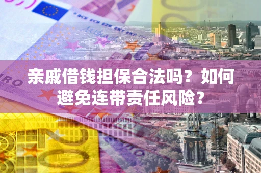 北京亲戚借钱担保合法吗？如何避免连带责任风险？