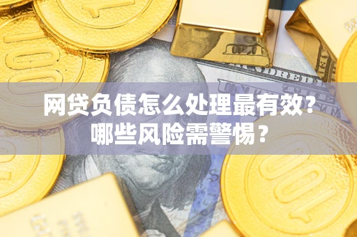 北京网贷负债怎么处理最有效？哪些风险需警惕？