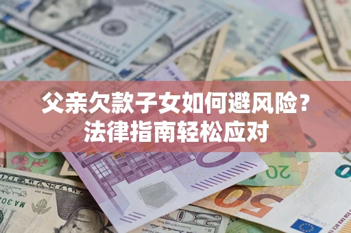 北京父亲欠款子女如何避风险？法律指南轻松应对