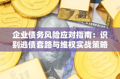 北京企业债务风险应对指南：识别逃债套路与维权实战策略