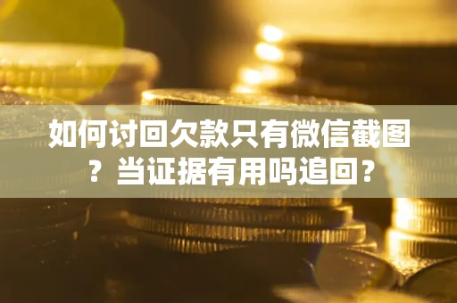 北京如何讨回欠款只有微信截图？当证据有用吗追回？